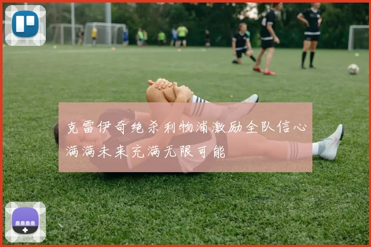 克雷伊奇绝杀利物浦激励全队信心满满未来充满无限可能