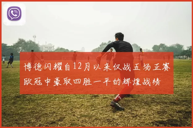 博德闪耀自12月以来仅战五场正赛欧冠中豪取四胜一平的辉煌战绩