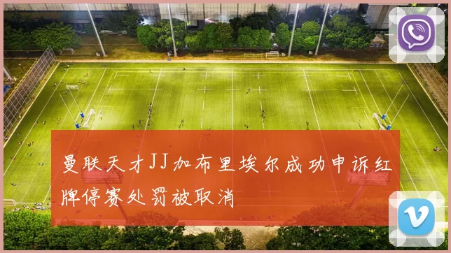 曼联天才JJ加布里埃尔成功申诉红牌停赛处罚被取消