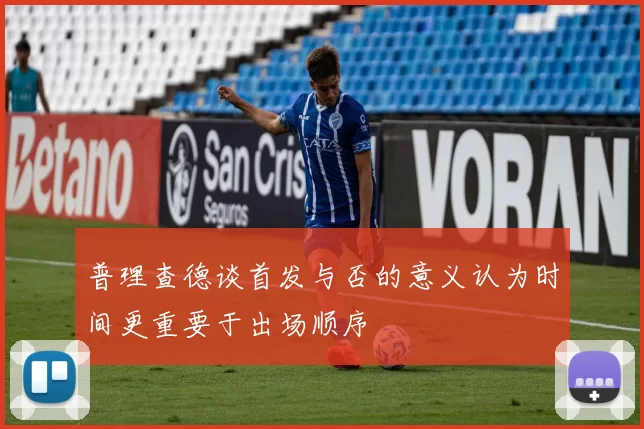 普理查德谈首发与否的意义认为时间更重要于出场顺序