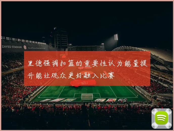 里德强调扣篮的重要性认为能量提升能让观众更好融入比赛