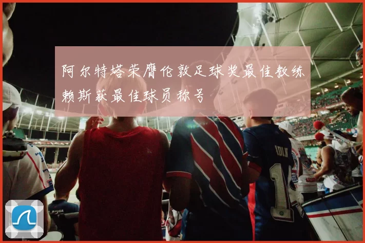 阿尔特塔荣膺伦敦足球奖最佳教练赖斯获最佳球员称号