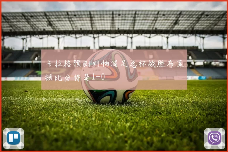 卡拉格预测利物浦足总杯战胜布莱顿比分将是1-0