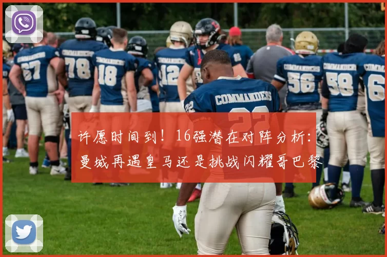 许愿时间到！16强潜在对阵分析：曼城再遇皇马还是挑战闪耀哥巴黎或对决巴萨