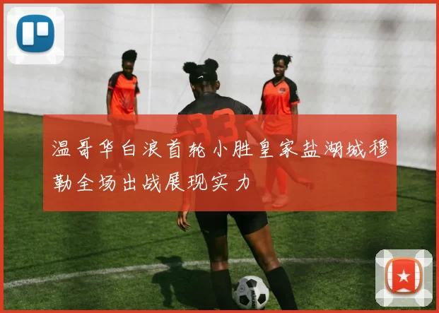 温哥华白浪首轮小胜皇家盐湖城穆勒全场出战展现实力