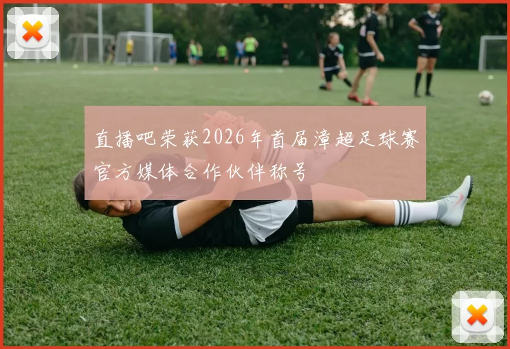 直播吧荣获2026年首届漳超足球赛官方媒体合作伙伴称号